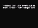 [Read Book] Please Step Aside - I AM A FREQUENT FLYER: The Trials & Tribulations of 21st Century