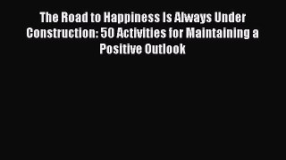Book The Road to Happiness Is Always Under Construction: 50 Activities for Maintaining a Positive