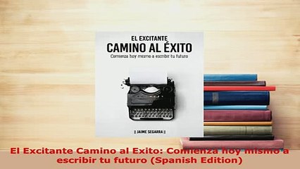 PDF  El Excitante Camino al Exito Comienza hoy mismo a escribir tu futuro Spanish Edition Download Online