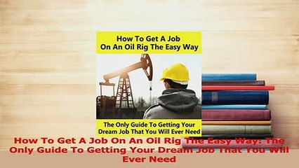 PDF  How To Get A Job On An Oil Rig The Easy Way The Only Guide To Getting Your Dream Job That Read Online