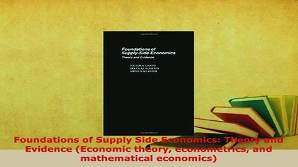 PDF  Foundations of Supply Side Economics Theory and Evidence Economic theory econometrics PDF Online