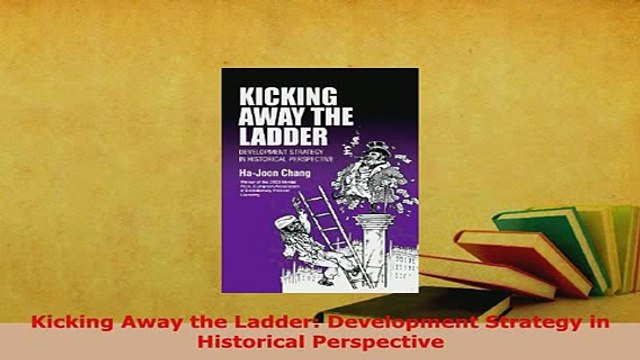 Download Kicking Away the Ladder Development Strategy in Historical Perspective PDF Full Ebook