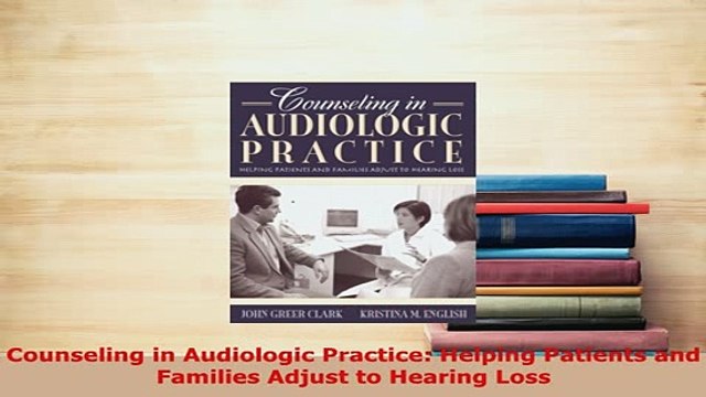 PDF Counseling in Audiologic Practice Helping Patients and Families Adjust to Hearing Loss Read Online