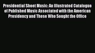 [Read book] Presidential Sheet Music: An Illustrated Catalogue of Published Music Associated