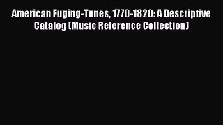 [Read book] American Fuging-Tunes 1770-1820: A Descriptive Catalog (Music Reference Collection)