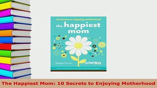 PDF  The Happiest Mom 10 Secrets to Enjoying Motherhood Download Online