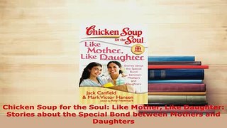 PDF  Chicken Soup for the Soul Like Mother Like Daughter Stories about the Special Bond Read Online