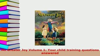 PDF  No Greater Joy Volume 1 Your child training questions answered Read Online