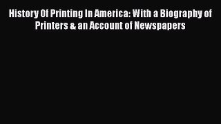 [Read book] History Of Printing In America: With a Biography of Printers & an Account of Newspapers