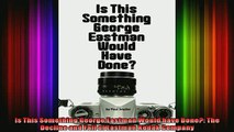 READ book  Is This Something George Eastman Would have Done The Decline and Fall of Eastman Kodak Full EBook