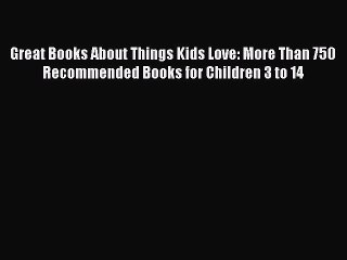 [Read book] Great Books About Things Kids Love: More Than 750 Recommended Books for Children