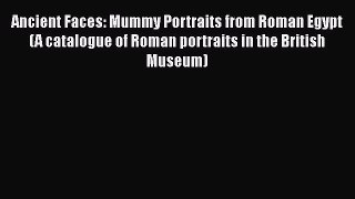 [Read book] Ancient Faces: Mummy Portraits from Roman Egypt (A catalogue of Roman portraits
