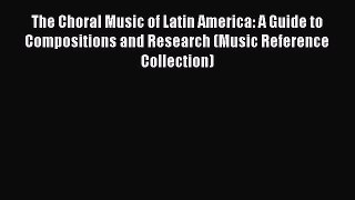 [Read book] The Choral Music of Latin America: A Guide to Compositions and Research (Music