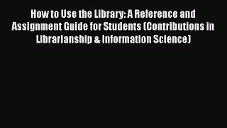 [Read book] How to Use the Library: A Reference and Assignment Guide for Students (Contributions