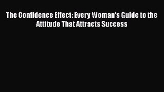 PDF The Confidence Effect: Every Woman's Guide to the Attitude That Attracts Success Free Books