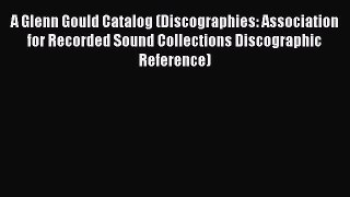[Read book] A Glenn Gould Catalog (Discographies: Association for Recorded Sound Collections