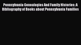 [Read book] Pennsylvania Genealogies And Family Histories: A Bibliography of Books about Pennsylvania