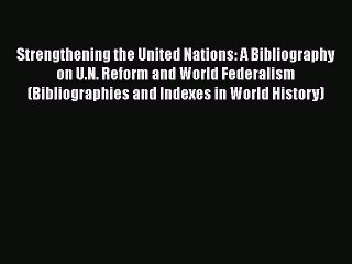 [Read book] Strengthening the United Nations: A Bibliography on U.N. Reform and World Federalism