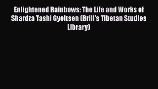 [Read book] Enlightened Rainbows: The Life and Works of Shardza Tashi Gyeltsen (Brill's Tibetan