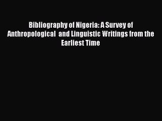 [Read book] Bibliography of Nigeria: A Survey of Anthropological  and Linguistic Writings from