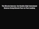 Read The Bitcoin Investor: Get Double-Digit Investment Returns Using Bitcoin Peer-to-Peer Lending