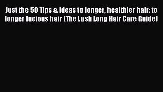 [Download PDF] Just the 50 Tips & Ideas to longer healthier hair: to longer lucious hair (The