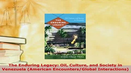 Download  The Enduring Legacy Oil Culture and Society in Venezuela American EncountersGlobal Read Online