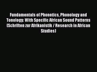 Download Fundamentals of Phonetics Phonology and Tonology: With Specific African Sound Patterns