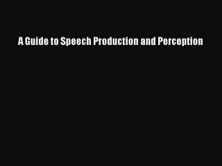 Read A Guide to Speech Production and Perception Ebook Online