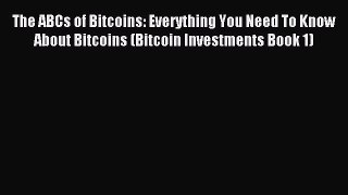 Read The ABCs of Bitcoins: Everything You Need To Know About Bitcoins (Bitcoin Investments