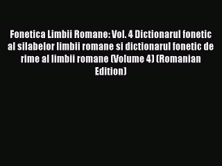 Download Fonetica Limbii Romane: Vol. 4 Dictionarul fonetic al silabelor limbii romane si dictionarul