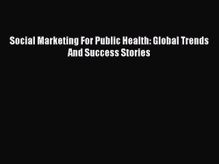 [Download PDF] Social Marketing For Public Health: Global Trends And Success Stories Ebook