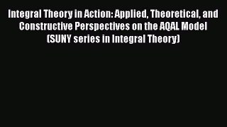 [Read book] Integral Theory in Action: Applied Theoretical and Constructive Perspectives on