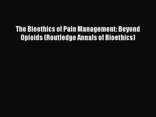 [Read book] The Bioethics of Pain Management: Beyond Opioids (Routledge Annals of Bioethics)