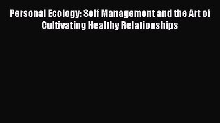 Ebook Personal Ecology: Self Management and the Art of Cultivating Healthy Relationships Download