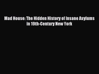 [Download PDF] Mad House: The Hidden History of Insane Asylums in 19th-Century New York Read