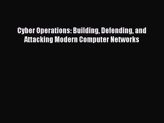 Read Cyber Operations: Building Defending and Attacking Modern Computer Networks PDF Free