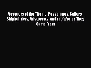 [Read Book] Voyagers of the Titanic: Passengers Sailors Shipbuilders Aristocrats and the Worlds