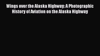 [Read Book] Wings over the Alaska Highway: A Photographic History of Aviation on the Alaska