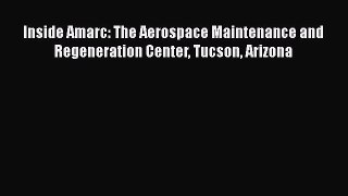 [Read Book] Inside Amarc: The Aerospace Maintenance and Regeneration Center Tucson Arizona
