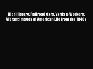 [Read Book] Rich History: Railroad Cars Yards & Workers: Vibrant Images of American Life from