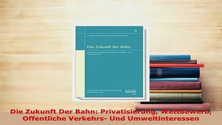 PDF  Die Zukunft Der Bahn Privatisierung Wettbewerb Offentliche Verkehrs Und Umweltinteressen  Read Online