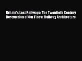 [Read Book] Britain's Lost Railways: The Twentieth Century Destruction of Our Finest Railway