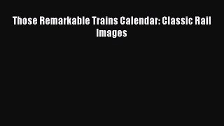 [Read Book] Those Remarkable Trains Calendar: Classic Rail Images Free PDF