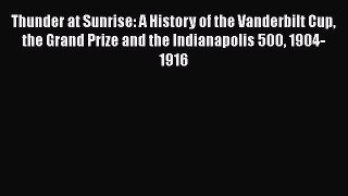 [Read Book] Thunder at Sunrise: A History of the Vanderbilt Cup the Grand Prize and the Indianapolis