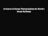 [Read Book] In Search of Steam: Photographing the World's Steam Railways  EBook