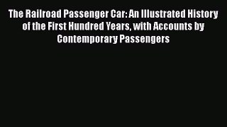 [Read Book] The Railroad Passenger Car: An Illustrated History of the First Hundred Years with