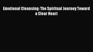 Ebook Emotional Cleansing: The Spiritual Journey Toward a Clear Heart Read Full Ebook