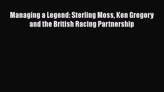 [Read Book] Managing a Legend: Sterling Moss Ken Gregory and the British Racing Partnership