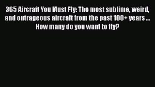 [Read Book] 365 Aircraft You Must Fly: The most sublime weird and outrageous aircraft from